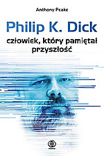Anthony Peake, Philip K. Dick, Człowiek, który pamiętał przyszłość, Rebis, wydawnictwo Rebis, biografia, science fiction Anthony Peake, Philip K. Dick, Człowiek, który pamiętał przyszłość, Rebis, wydawnictwo Rebis, biografia, science fiction