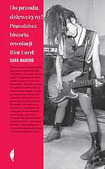 Do przodu dziewczyny, Sara Marcus, Bikini Kill, Bratmobile, Heavens to Betsy, Riot Grrrl, punk, punk rock, reportaż