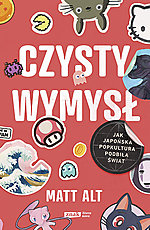 Matt Alt - Czysty wymysł. Jak japońska popkultura podbiła świat
